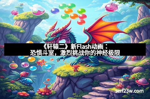 《轩辕二》新Flash动画：恐惧斗室，激烈挑战你的神经极限